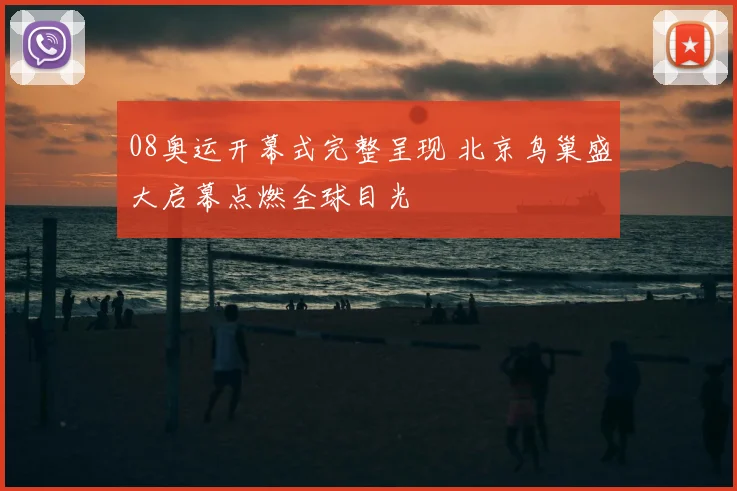 08奥运开幕式完整呈现 北京鸟巢盛大启幕点燃全球目光