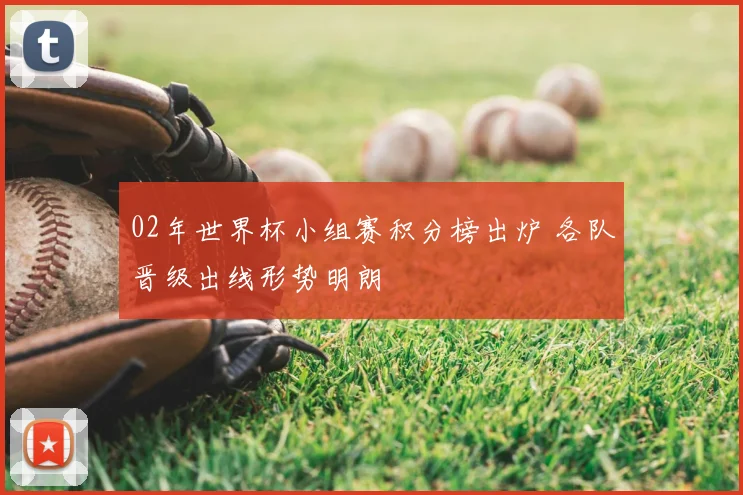 02年世界杯小组赛积分榜出炉 各队晋级出线形势明朗