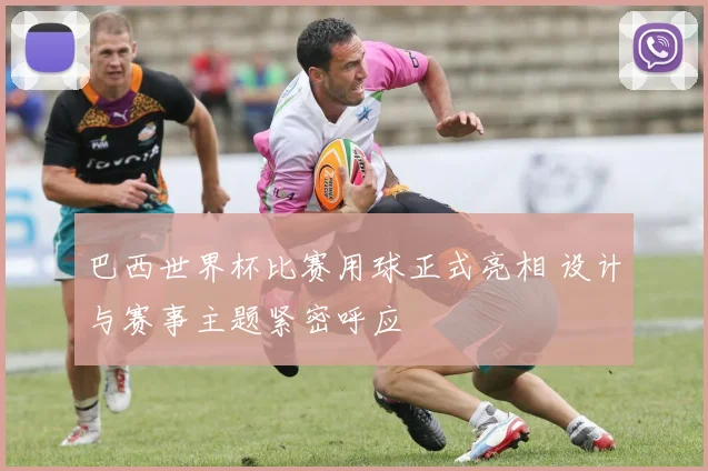 巴西世界杯比赛用球正式亮相 设计与赛事主题紧密呼应