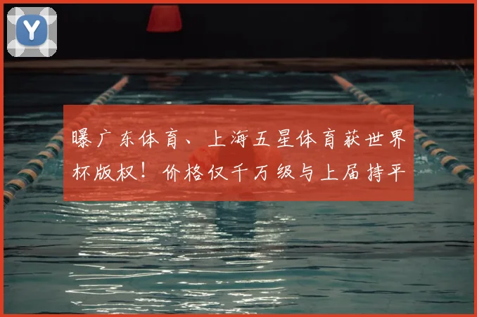 曝广东体育、上海五星体育获世界杯版权!价格仅千万级与上届持平