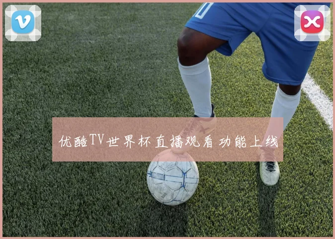 优酷TV世界杯直播观看功能上线
