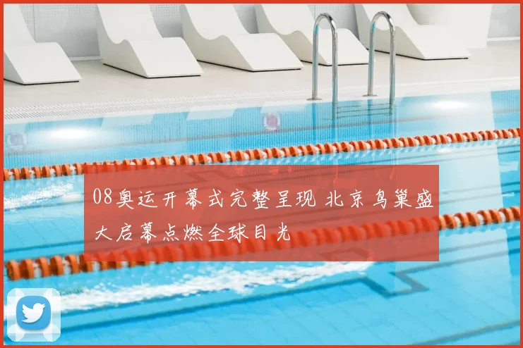 08奥运开幕式完整呈现 北京鸟巢盛大启幕点燃全球目光