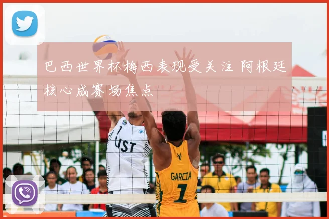 巴西世界杯梅西表现受关注 阿根廷核心成赛场焦点