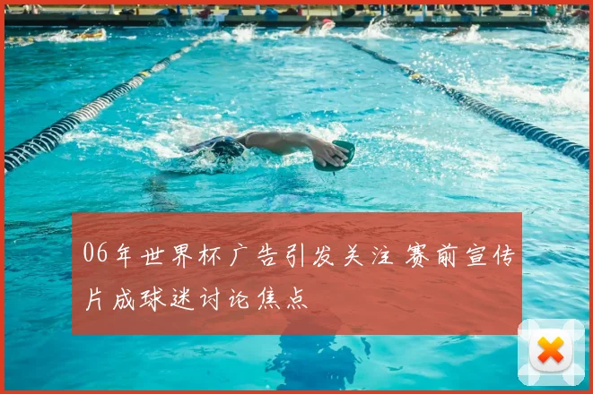 06年世界杯广告引发关注 赛前宣传片成球迷讨论焦点