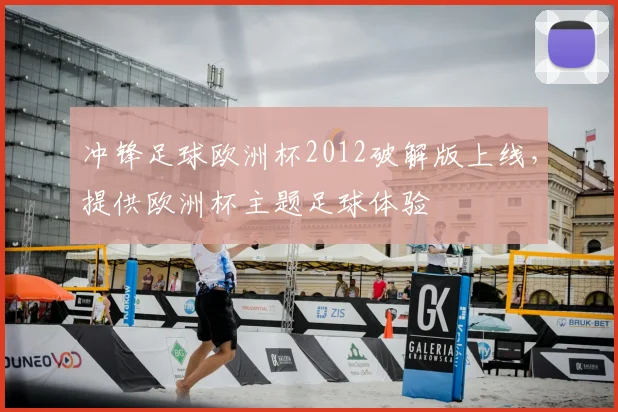 冲锋足球欧洲杯2012破解版上线,提供欧洲杯主题足球体验