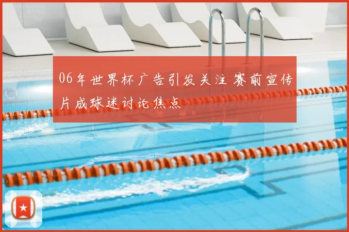 06年世界杯广告引发关注 赛前宣传片成球迷讨论焦点