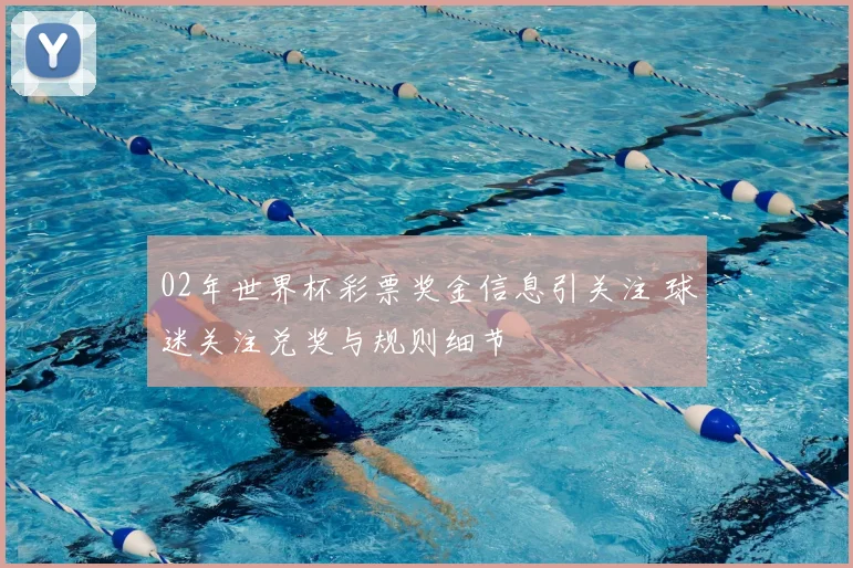 02年世界杯彩票奖金信息引关注 球迷关注兑奖与规则细节